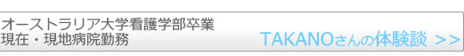 オーストラリア大学看護学部卒業　現在・現地病院勤務　TAKANOさんの留学体験談