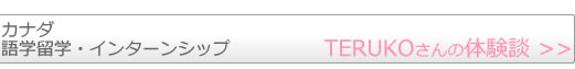 カナダ語学留学・インターンシップ　TERUKOさんの留学体験談